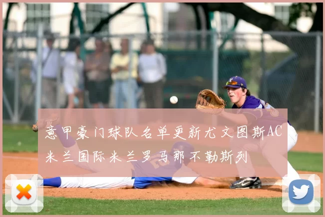 意甲豪门球队名单更新尤文图斯AC米兰国际米兰罗马那不勒斯列