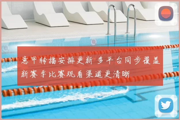 意甲转播安排更新 多平台同步覆盖新赛季比赛观看渠道更清晰