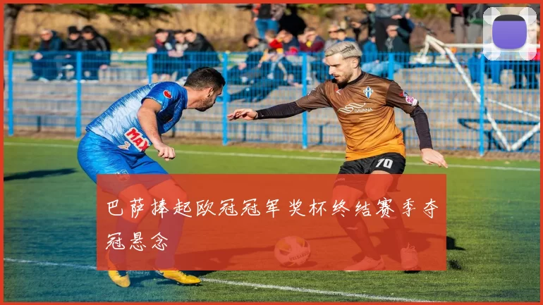 巴萨捧起欧冠冠军奖杯终结赛季夺冠悬念