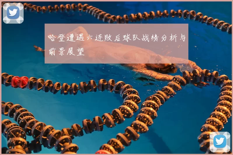 哈登遭遇六连败后球队战绩分析与前景展望