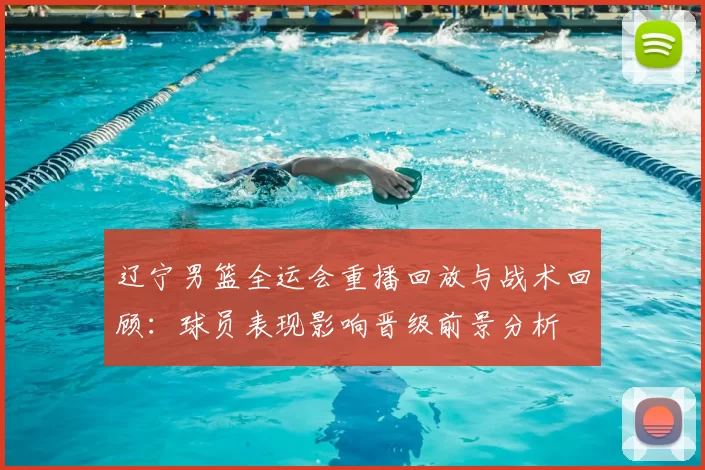 辽宁男篮全运会重播回放与战术回顾：球员表现影响晋级前景分析