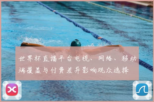 世界杯直播平台电视、网络、移动端覆盖与付费差异影响观众选择