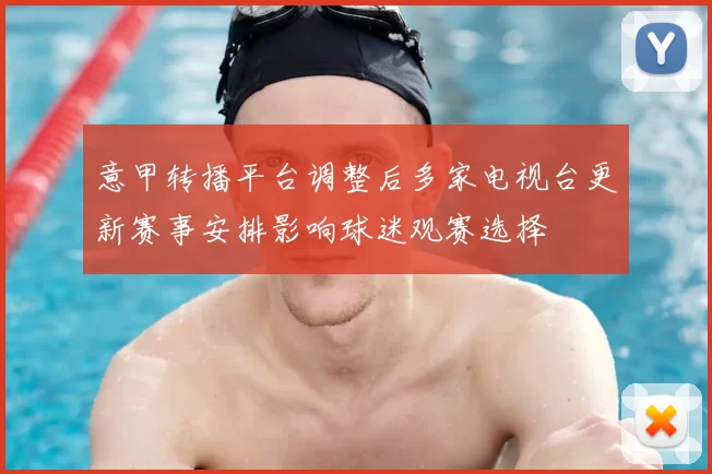 意甲转播平台调整后多家电视台更新赛事安排影响球迷观赛选择