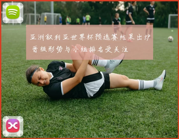 亚洲叙利亚世界杯预选赛结果出炉 晋级形势与小组排名受关注