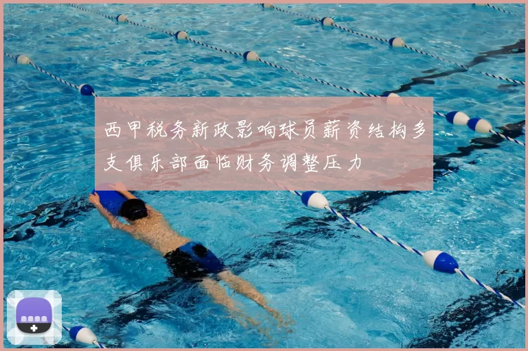 西甲税务新政影响球员薪资结构多支俱乐部面临财务调整压力