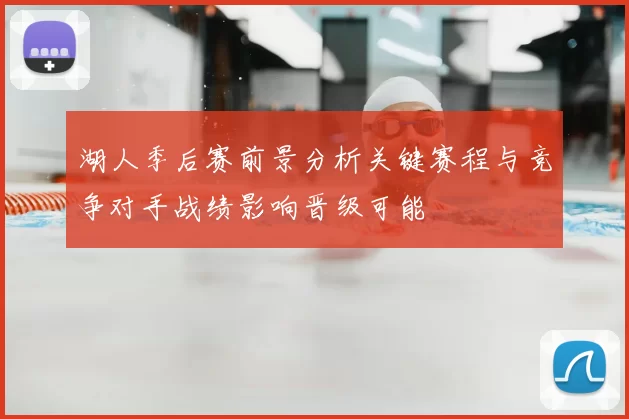 湖人季后赛前景分析关键赛程与竞争对手战绩影响晋级可能