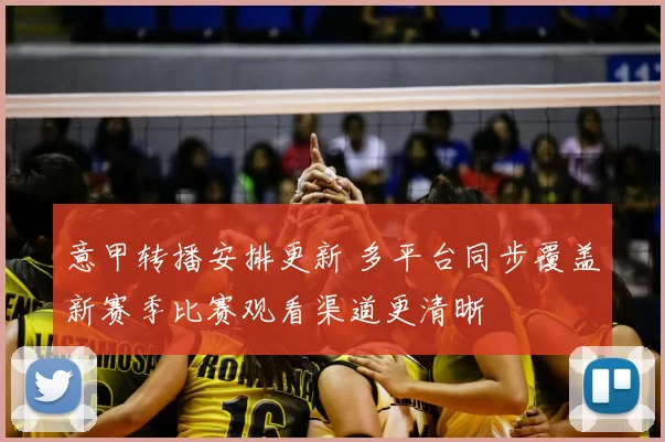 意甲转播安排更新 多平台同步覆盖新赛季比赛观看渠道更清晰