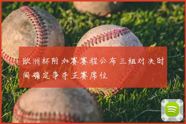 欧洲杯附加赛赛程公布三组对决时间确定争夺正赛席位