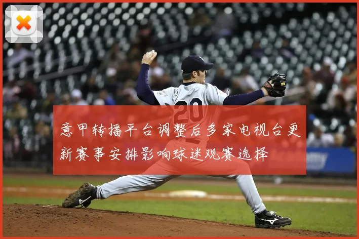 意甲转播平台调整后多家电视台更新赛事安排影响球迷观赛选择