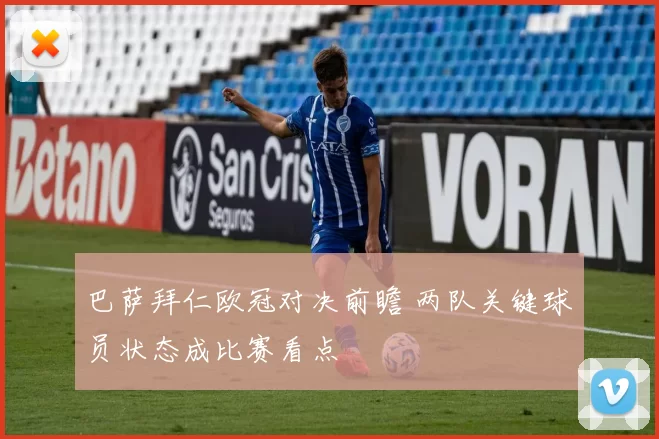 巴萨拜仁欧冠对决前瞻 两队关键球员状态成比赛看点