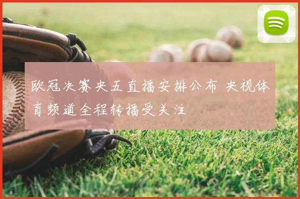 欧冠决赛央五直播安排公布 央视体育频道全程转播受关注