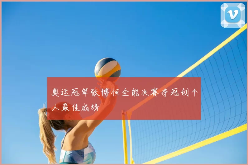 奥运冠军张博恒全能决赛夺冠创个人最佳成绩