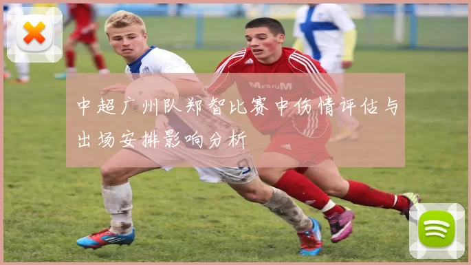中超广州队郑智比赛中伤情评估与出场安排影响分析