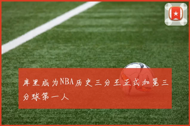 库里成为NBA历史三分王正式加冕三分球第一人