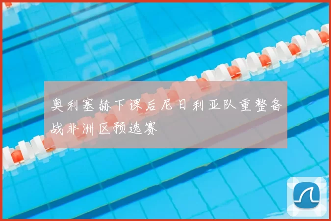 奥利塞赫下课后尼日利亚队重整备战非洲区预选赛