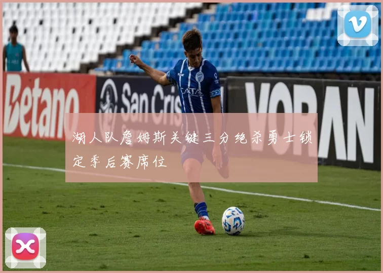 湖人队詹姆斯关键三分绝杀勇士锁定季后赛席位