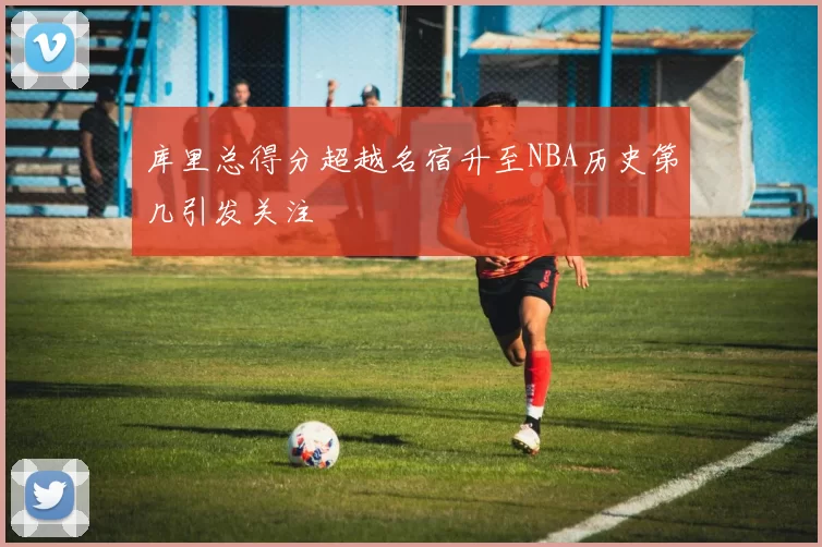 库里总得分超越名宿升至NBA历史第几引发关注