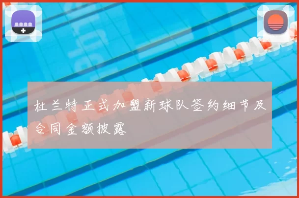 杜兰特正式加盟新球队签约细节及合同金额披露