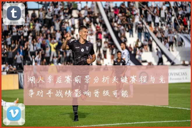 湖人季后赛前景分析关键赛程与竞争对手战绩影响晋级可能