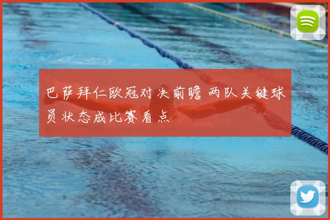 巴萨拜仁欧冠对决前瞻 两队关键球员状态成比赛看点