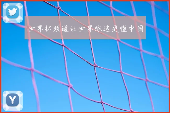 世界杯频道让世界球迷更懂中国
