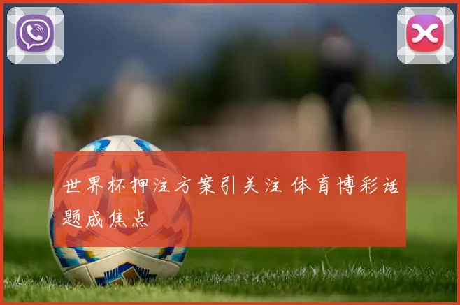世界杯押注方案引关注 体育博彩话题成焦点