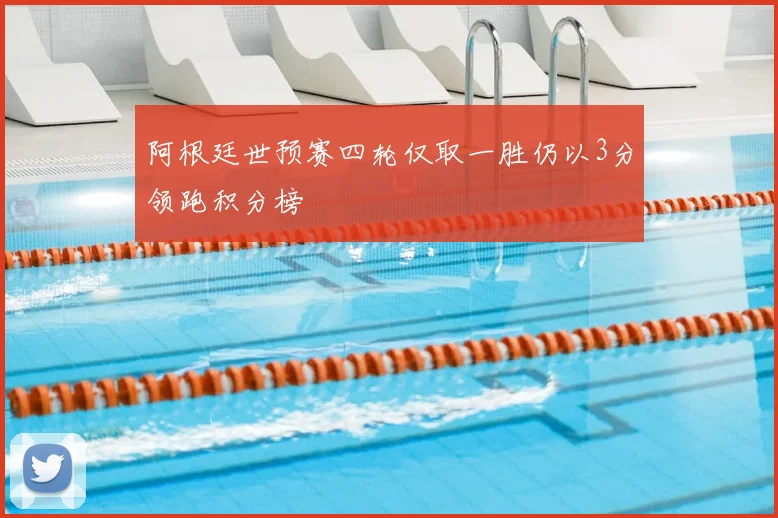 阿根廷世预赛四轮仅取一胜仍以3分领跑积分榜