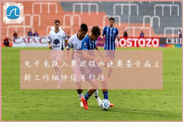 电子竞技入奥进程加速奥委会成立新工作组评估可行性