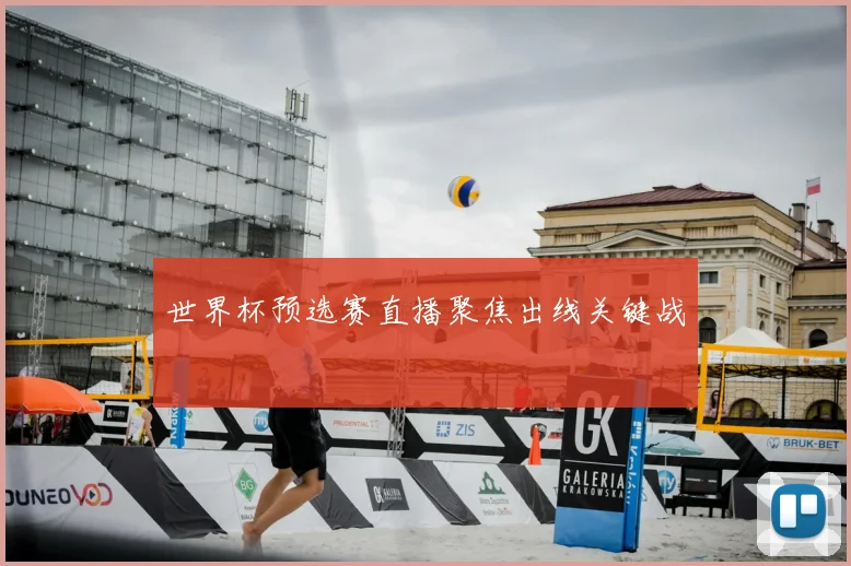 世界杯预选赛直播聚焦出线关键战