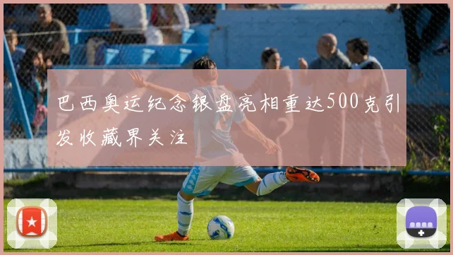 巴西奥运纪念银盘亮相重达500克引发收藏界关注